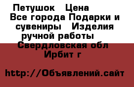 Петушок › Цена ­ 350 - Все города Подарки и сувениры » Изделия ручной работы   . Свердловская обл.,Ирбит г.